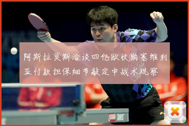 阿斯拉莫斯洽谈四亿欧收购塞维利亚付款担保细节敲定中战术观察