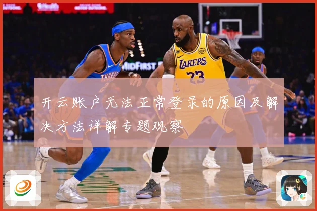 开云账户无法正常登录的原因及解决方法详解专题观察