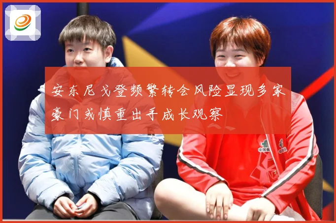 安东尼戈登频繁转会风险显现多家豪门或慎重出手成长观察