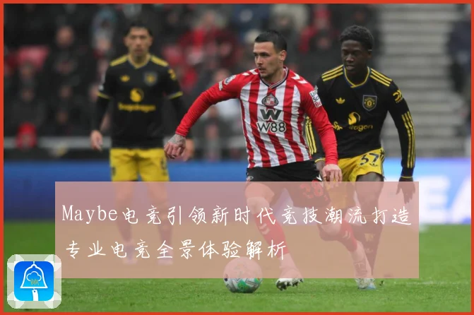 Maybe电竞引领新时代竞技潮流打造专业电竞全景体验解析