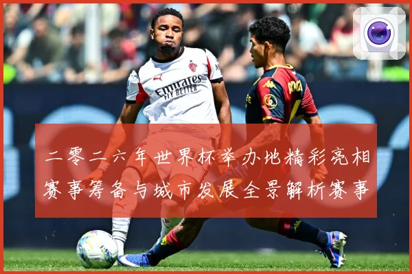 二零二六年世界杯举办地精彩亮相赛事筹备与城市发展全景解析赛事前瞻