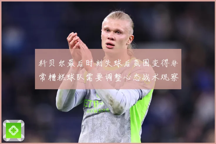 科贝尔最后时刻失球后氛围变得非常糟糕球队需要调整心态战术观察