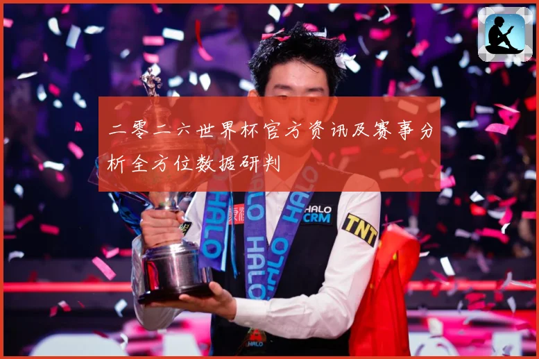 二零二六世界杯官方资讯及赛事分析全方位数据研判