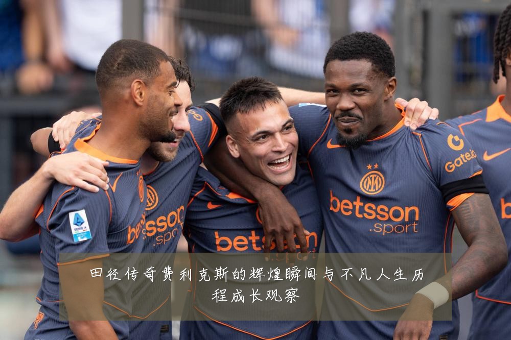 田径传奇费利克斯的辉煌瞬间与不凡人生历程成长观察
