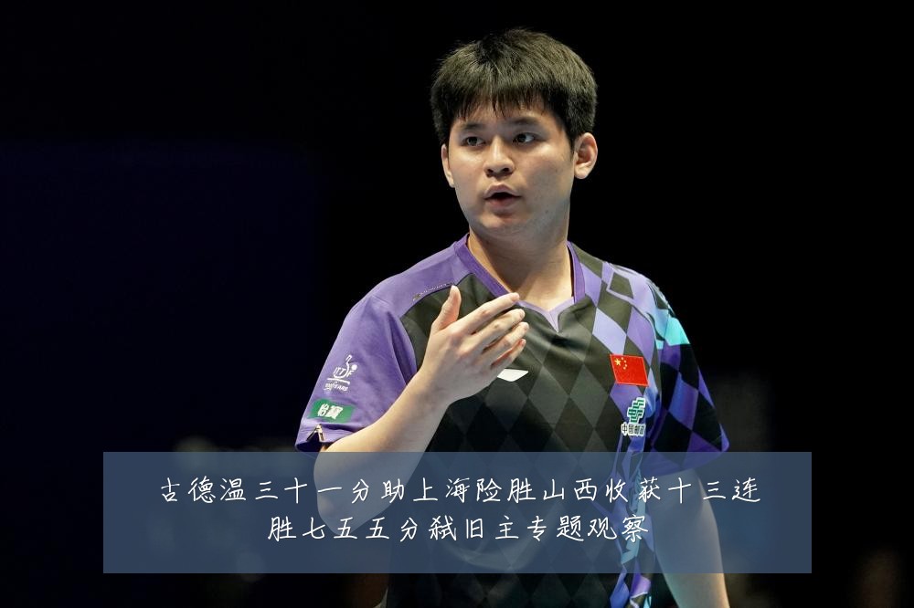 古德温三十一分助上海险胜山西收获十三连胜七五五分弑旧主专题观察