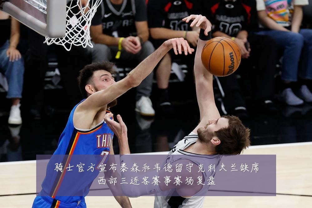 骑士官方宣布泰森和韦德留守克利夫兰缺席西部三连客赛事赛场复盘