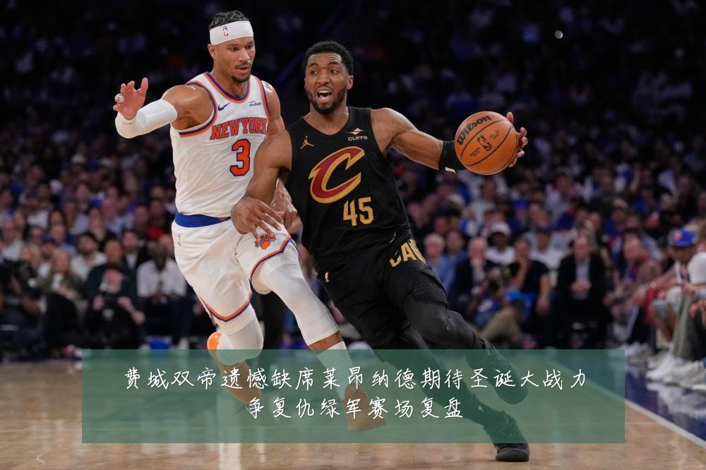 费城双帝遗憾缺席莱昂纳德期待圣诞大战力争复仇绿军赛场复盘