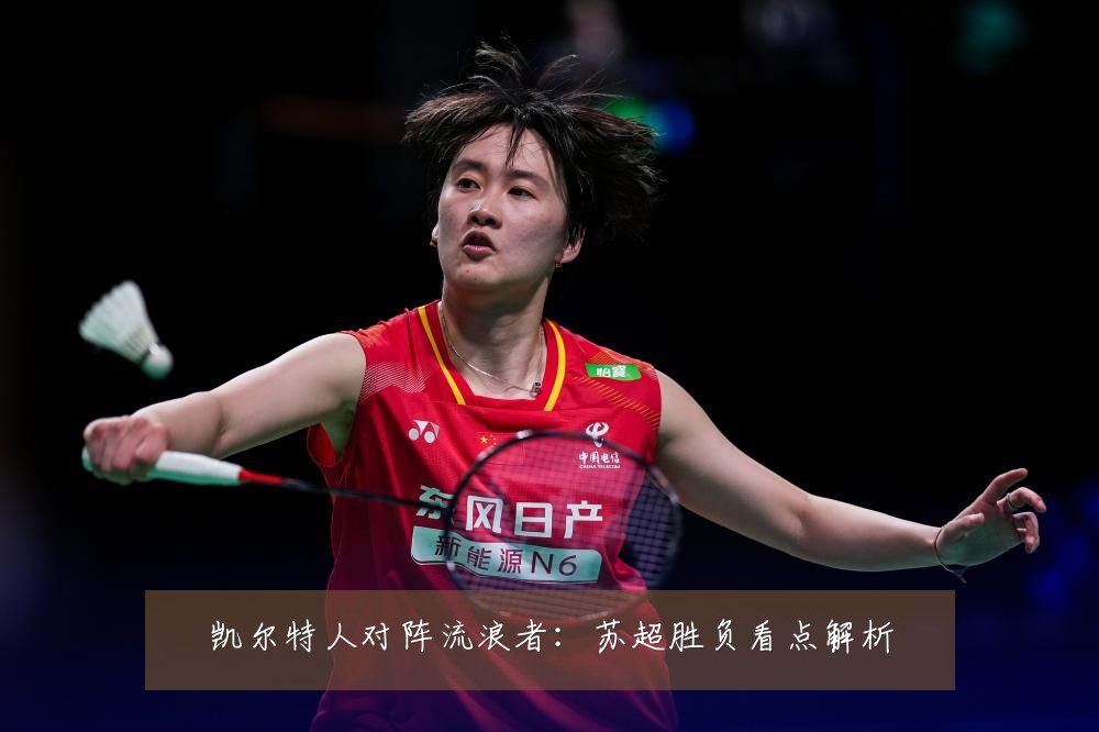 凯尔特人对阵流浪者：苏超胜负看点解析