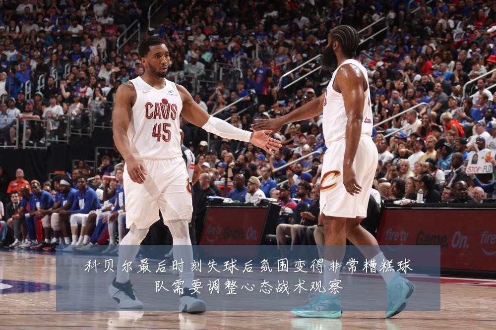 科贝尔最后时刻失球后氛围变得非常糟糕球队需要调整心态战术观察