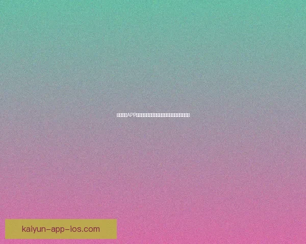 开云体育APP带你畅享全球体育赛事全程直播与精彩回放体验